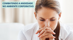 COMBATENDO A ANSIEDADE NO AMBIENTE CORPORATIVO